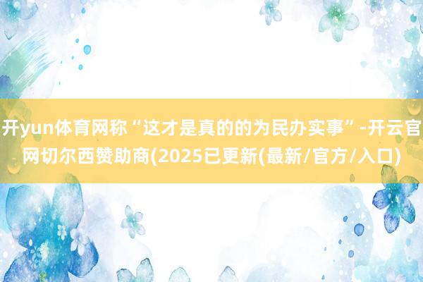开yun体育网称“这才是真的的为民办实事”-开云官网切尔西赞助商(2025已更新(最新/官方/入口)
