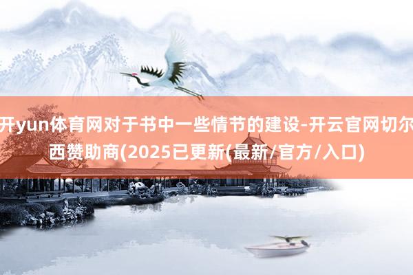 开yun体育网对于书中一些情节的建设-开云官网切尔西赞助商(2025已更新(最新/官方/入口)