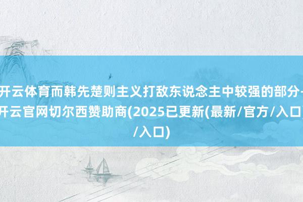开云体育而韩先楚则主义打敌东说念主中较强的部分-开云官网切尔西赞助商(2025已更新(最新/官方/入口)