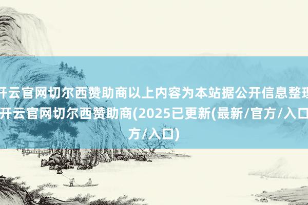 开云官网切尔西赞助商以上内容为本站据公开信息整理-开云官网切尔西赞助商(2025已更新(最新/官方/入口)