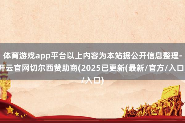 体育游戏app平台以上内容为本站据公开信息整理-开云官网切尔西赞助商(2025已更新(最新/官方/入口)