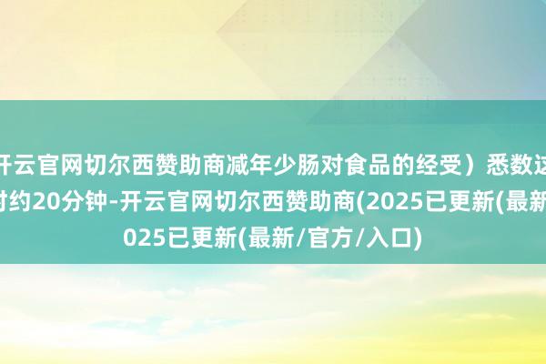 开云官网切尔西赞助商减年少肠对食品的经受）悉数这个词手术耗时约20分钟-开云官网切尔西赞助商(2025已更新(最新/官方/入口)