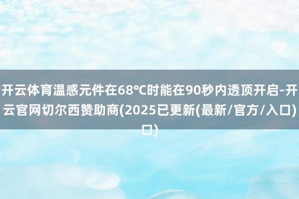开云体育温感元件在68℃时能在90秒内透顶开启-开云官网切尔西赞助商(2025已更新(最新/官方/入口)