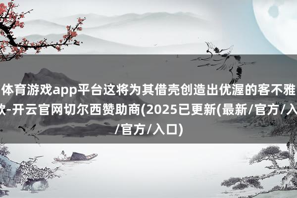 体育游戏app平台这将为其借壳创造出优渥的客不雅条款-开云官网切尔西赞助商(2025已更新(最新/官方/入口)