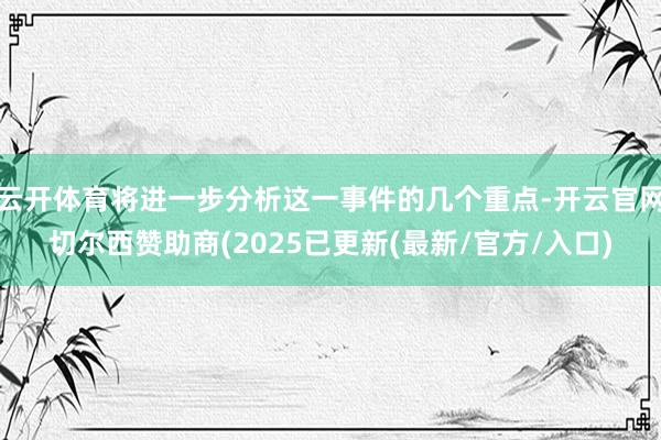 云开体育将进一步分析这一事件的几个重点-开云官网切尔西赞助商(2025已更新(最新/官方/入口)