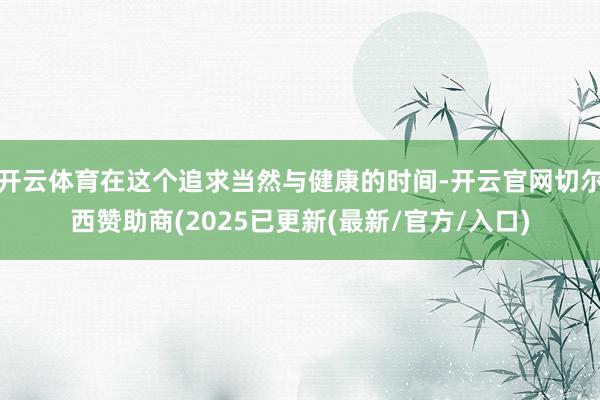 开云体育在这个追求当然与健康的时间-开云官网切尔西赞助商(2025已更新(最新/官方/入口)