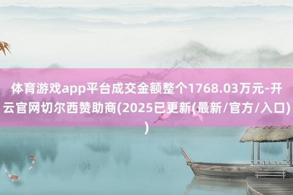 体育游戏app平台成交金额整个1768.03万元-开云官网切尔西赞助商(2025已更新(最新/官方/入口)