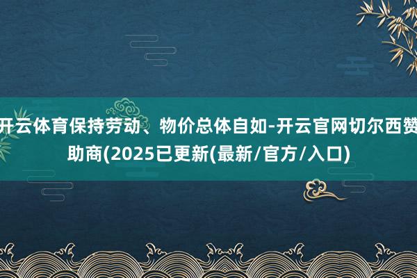 开云体育保持劳动、物价总体自如-开云官网切尔西赞助商(2025已更新(最新/官方/入口)