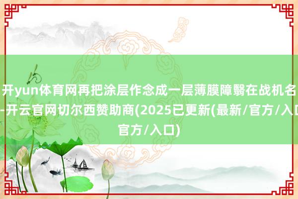 开yun体育网再把涂层作念成一层薄膜障翳在战机名义-开云官网切尔西赞助商(2025已更新(最新/官方/入口)