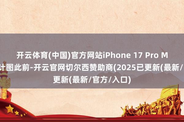 开云体育(中国)官方网站iPhone 17 Pro Max 观念狡计图此前-开云官网切尔西赞助商(2025已更新(最新/官方/入口)
