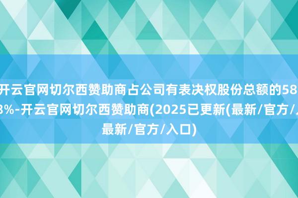 开云官网切尔西赞助商占公司有表决权股份总额的58.3618%-开云官网切尔西赞助商(2025已更新(最新/官方/入口)