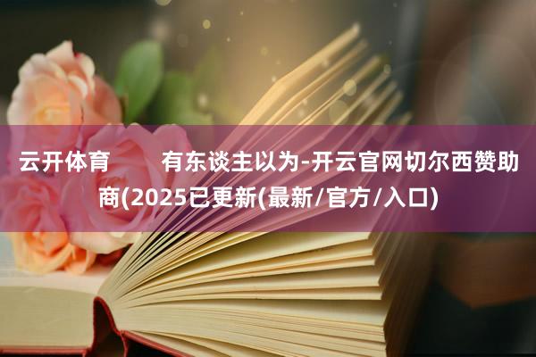 云开体育        有东谈主以为-开云官网切尔西赞助商(2025已更新(最新/官方/入口)