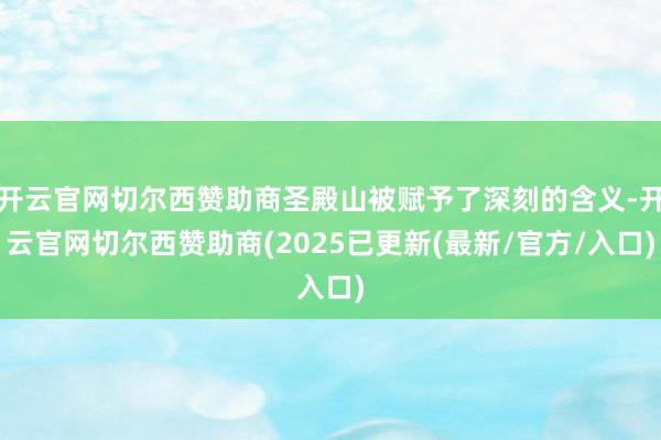 开云官网切尔西赞助商圣殿山被赋予了深刻的含义-开云官网切尔西赞助商(2025已更新(最新/官方/入口)