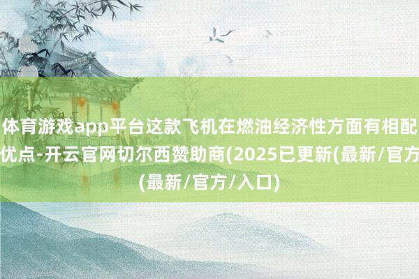 体育游戏app平台这款飞机在燃油经济性方面有相配凸起的优点-开云官网切尔西赞助商(2025已更新(最新/官方/入口)