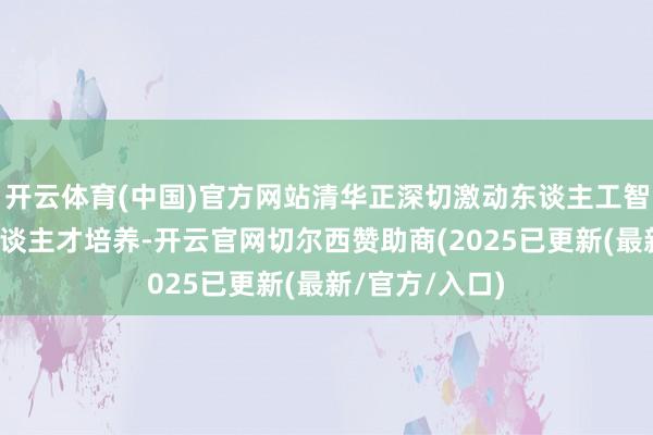 开云体育(中国)官方网站清华正深切激动东谈主工智能联系专科东谈主才培养-开云官网切尔西赞助商(2025已更新(最新/官方/入口)