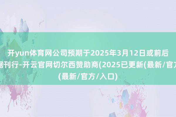 开yun体育网公司预期于2025年3月12日或前后完成单据刊行-开云官网切尔西赞助商(2025已更新(最新/官方/入口)