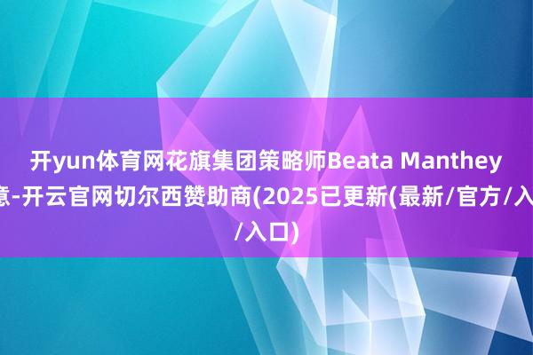 开yun体育网花旗集团策略师Beata Manthey暗意-开云官网切尔西赞助商(2025已更新(最新/官方/入口)