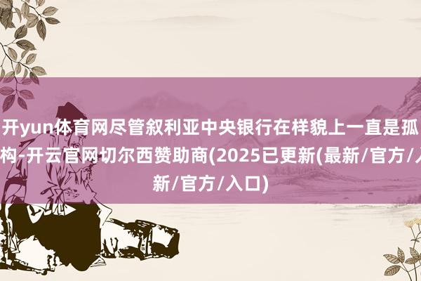 开yun体育网尽管叙利亚中央银行在样貌上一直是孤独机构-开云官网切尔西赞助商(2025已更新(最新/官方/入口)
