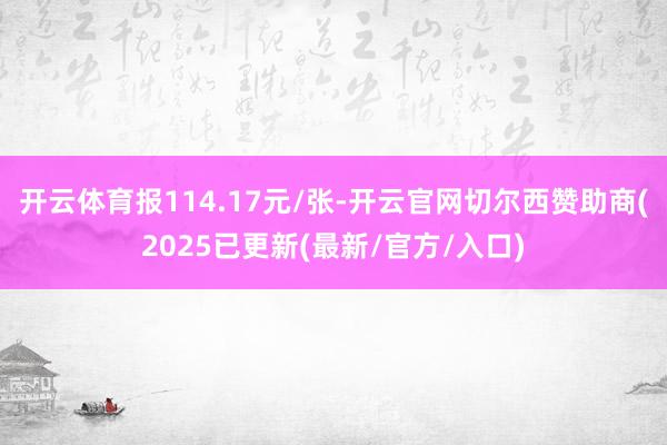 开云体育报114.17元/张-开云官网切尔西赞助商(2025已更新(最新/官方/入口)