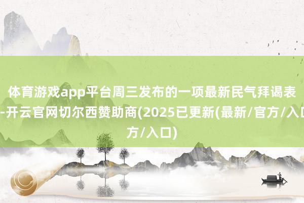 体育游戏app平台　　周三发布的一项最新民气拜谒表示-开云官网切尔西赞助商(2025已更新(最新/官方/入口)