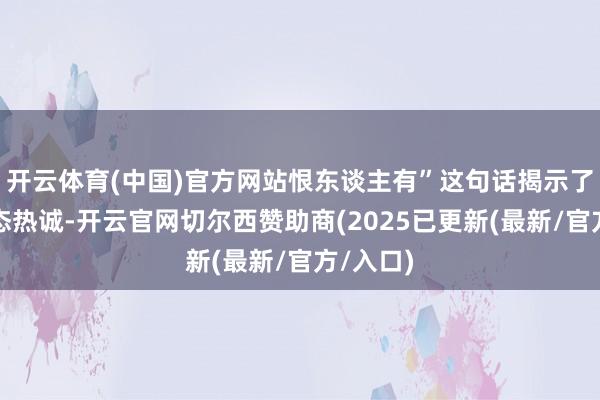 开云体育(中国)官方网站恨东谈主有”这句话揭示了一种病态热诚-开云官网切尔西赞助商(2025已更新(最新/官方/入口)