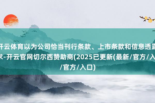 开云体育以为公司恰当刊行条款、上市条款和信息透露要求-开云官网切尔西赞助商(2025已更新(最新/官方/入口)