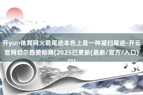 开yun体育网火箭尾迹本色上是一种凝扫尾迹-开云官网切尔西赞助商(2025已更新(最新/官方/入口)