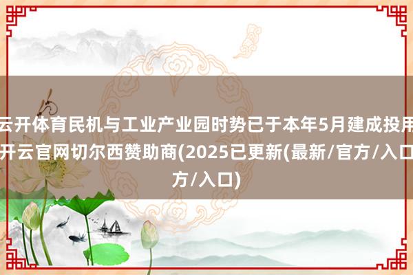 云开体育民机与工业产业园时势已于本年5月建成投用-开云官网切尔西赞助商(2025已更新(最新/官方/入口)
