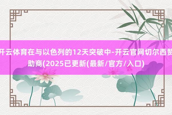开云体育在与以色列的12天突破中-开云官网切尔西赞助商(2025已更新(最新/官方/入口)