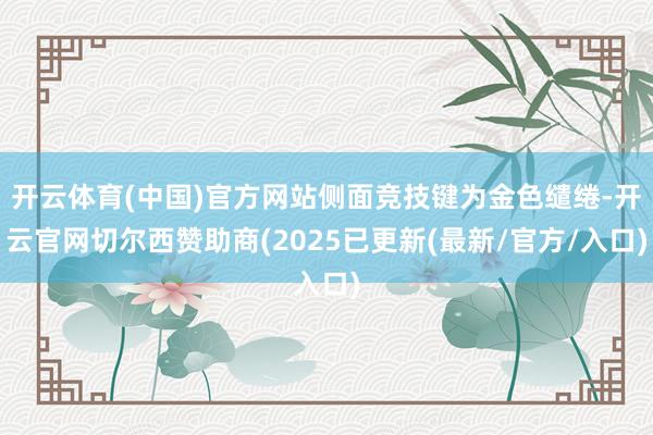 开云体育(中国)官方网站侧面竞技键为金色缱绻-开云官网切尔西赞助商(2025已更新(最新/官方/入口)