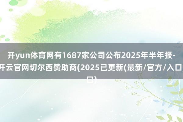 开yun体育网有1687家公司公布2025年半年报-开云官网切尔西赞助商(2025已更新(最新/官方/入口)