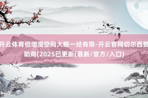 开云体育但增漫空间大略一经有限-开云官网切尔西赞助商(2025已更新(最新/官方/入口)